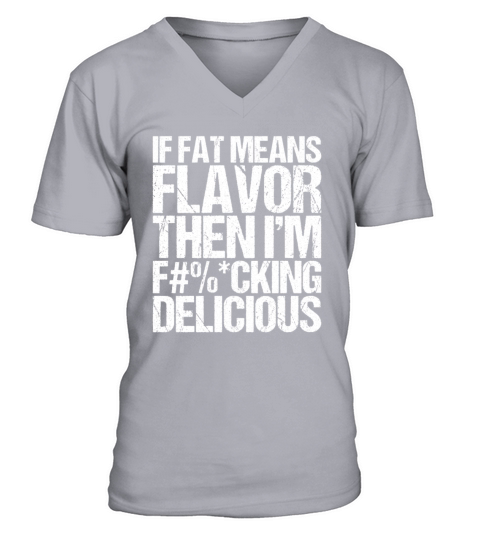 If Fat Means Flavor Then I m Fucking Delicious V-Neck T-shirt