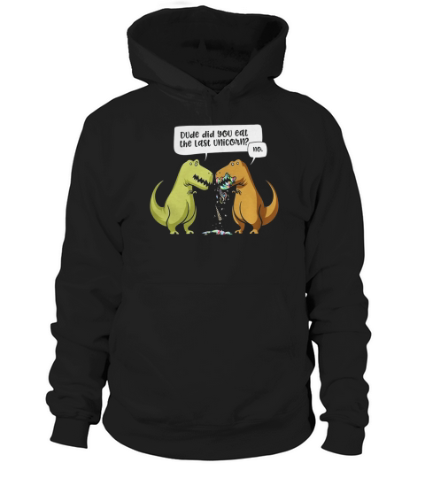 Dude Did You Eat The Last Unicorn Dinosaur TShirt Hoodie Unisex