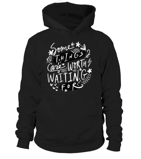 Some Things Are Worth Waiting For Hoodie Unisex