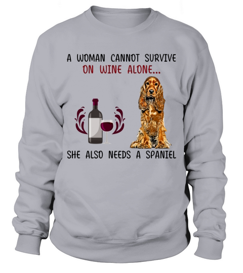 A woman cannot survive on wine alone she also needs a Spaniel dog Sweatshirt Unisex