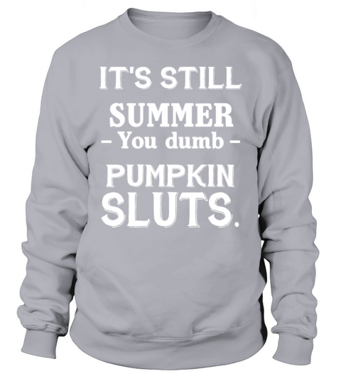 Its Still Summer You Dumb Pumpkin Sluts Funny Sweatshirt Unisex