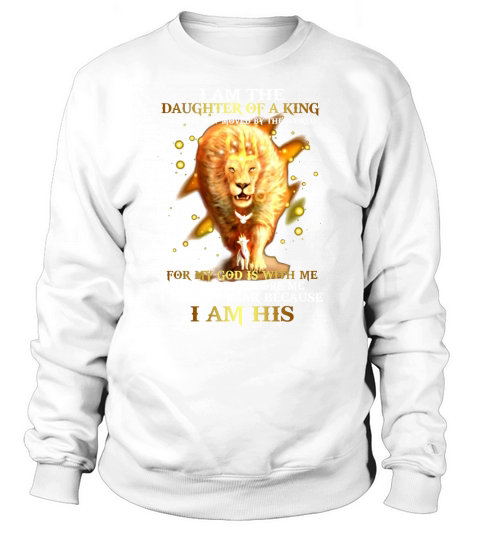 Lion I am the daughter of a king for my God is with me I am his shirt Sweatshirt Unisex