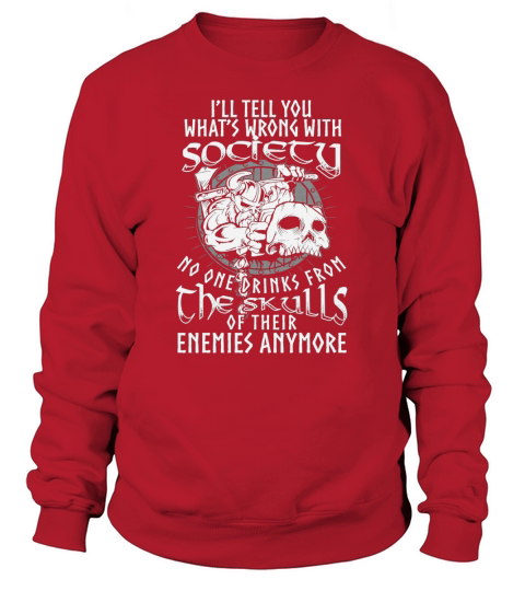 Viking- Ill Tell You Whats Wrong With Society No One Drinks From The Skulls Of Their Enemies ... Sweatshirt Unisex