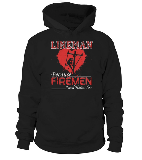 Lineman Because Firemen Need Heroes Shirt Hoodie Unisex