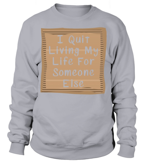 I quit living my Life for Someoen elese Sweatshirt Unisex