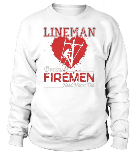 Lineman Because Firemen Need Heroes Shirt Sweatshirt Unisex