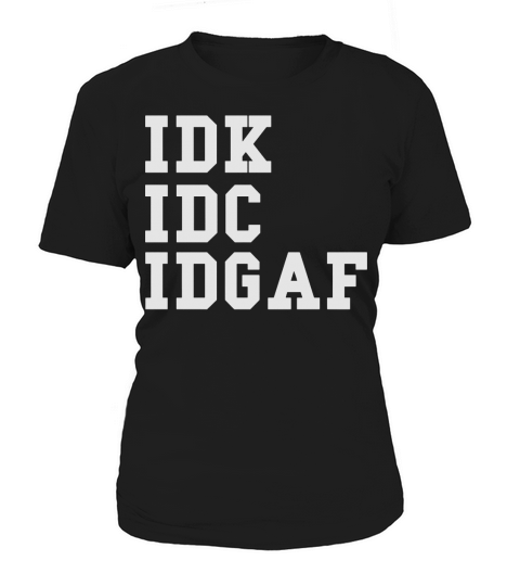 IDK IDC IDGAF Women's T-Shirt
