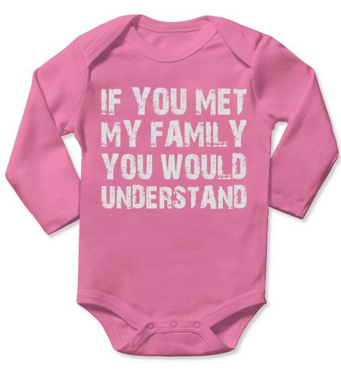IF YOU MET MY FAMILY YOU WOULD UNDERSTAND Long Sleeve Baby One-Piece