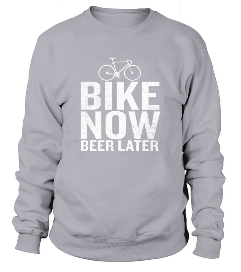 Bike Now Beer Later Funny Quote Bicycling Cyclist shirt Sweatshirt Unisex
