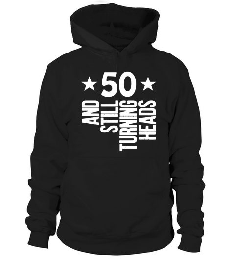 50 Years Old &amp;amp;amp; Turning Heads Shirt Funny 50th Birthday Gift Hoodie Unisex