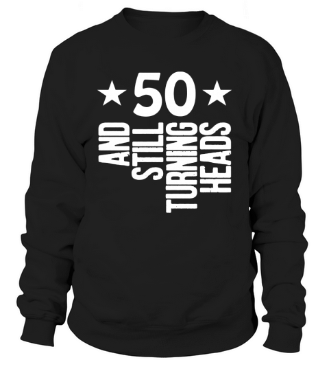 50 Years Old &amp;amp;amp; Turning Heads Shirt Funny 50th Birthday Gift Sweatshirt Unisex