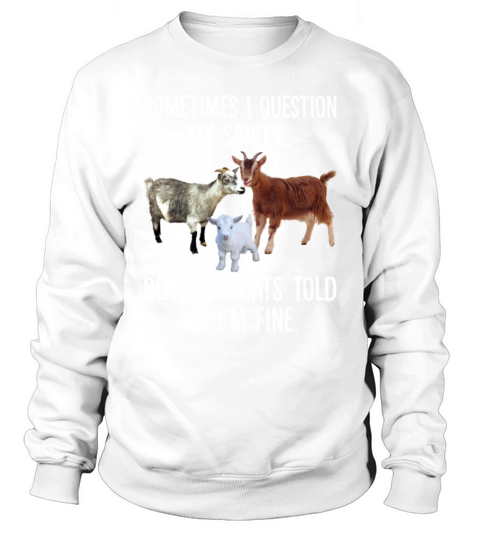 Sometimes I Question My Sanity But My Goats Told Sweatshirt Unisex