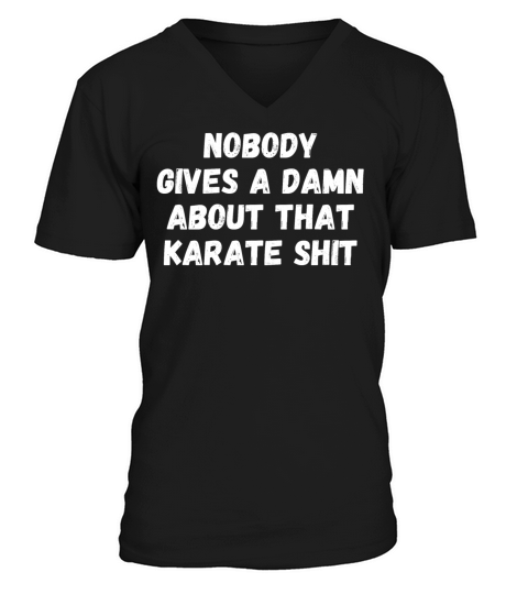 NOBODY GIVES A DAMN ABOUT THAT KARATE SHIT V-Neck T-shirt