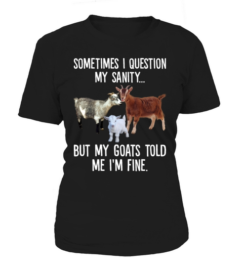Sometimes I Question My Sanity But My Goats Told Women's T-Shirt