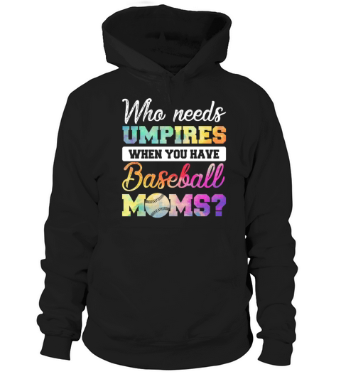 Who Needs Umpires When You Have Baseball Moms Hoodie Unisex