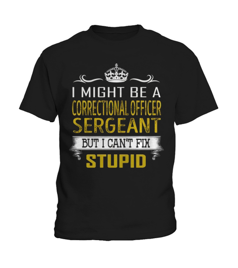 I Might Be a Correctional Officer Sergeant But I Cant Fix Stupid Job Shirts Kids T-Shirt