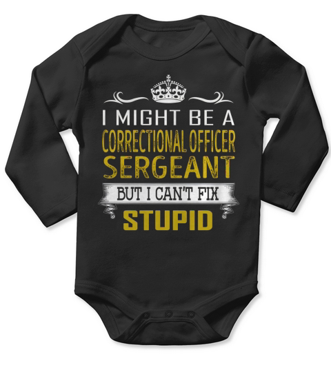 I Might Be a Correctional Officer Sergeant But I Cant Fix Stupid Job Shirts Long Sleeve Baby One-Piece