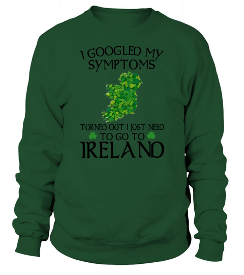 I googled my symptom turned out i just need to go to Ireland map shirt Sweatshirt Unisex