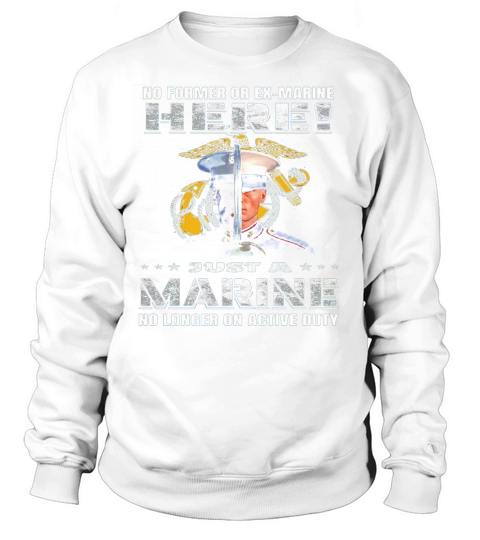 No former or Ex-Marine here just a Marine no longer on active duty shirt Sweatshirt Unisex