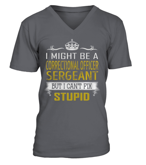 I Might Be a Correctional Officer Sergeant But I Cant Fix Stupid Job Shirts V-Neck T-shirt