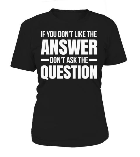 IF YOU DONT LIKE THE ANSWER DONT ASK QUESTION Women's T-Shirt