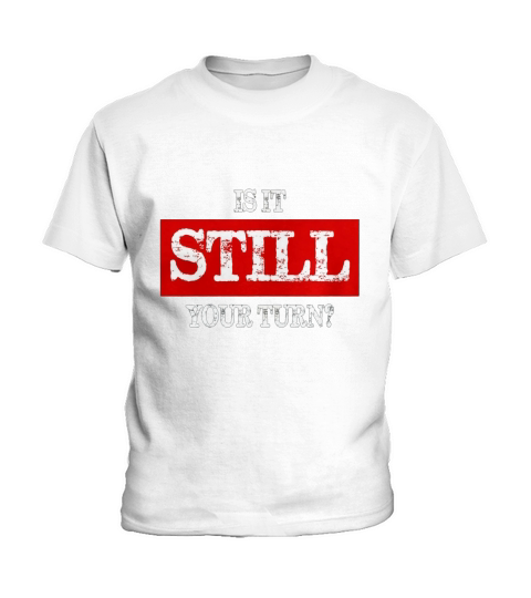 Is It Still Your Turn t-shirt Kids T-Shirt