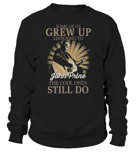 Some Of Us Grew Up Listening To John Prine The Cool Ones Still Do Sweatshirt Unisex