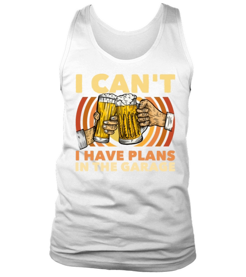 I Cant I Have Plans In The Garage Beer Drinker Tank Top Unisex