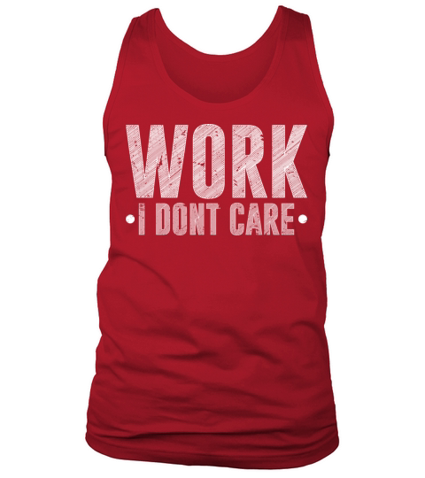 Work I Dont Care Sarcastic Retirement Tank Top Unisex