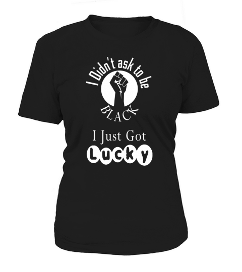 I dint ask to be black i just got lucky Women's T-Shirt