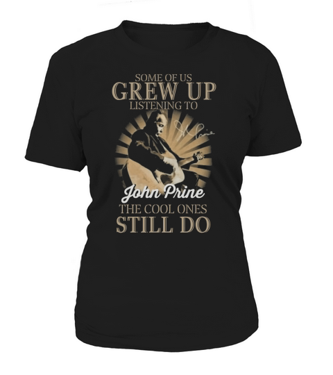 Some Of Us Grew Up Listening To John Prine The Cool Ones Still Do Women's T-Shirt