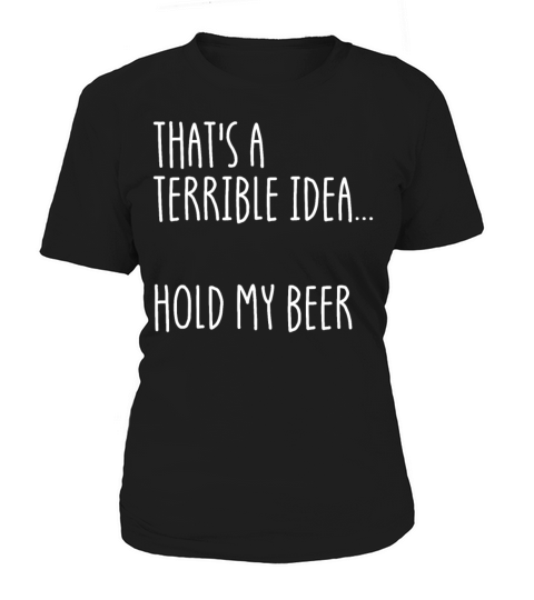 Thats A Terrible Idea Hold My Beer Women's T-Shirt