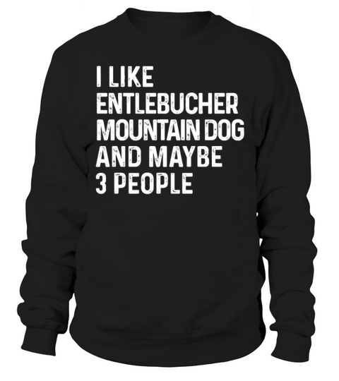 I Like Entlebucher Mountain Dog And Maybe 3 Sweatshirt Unisex