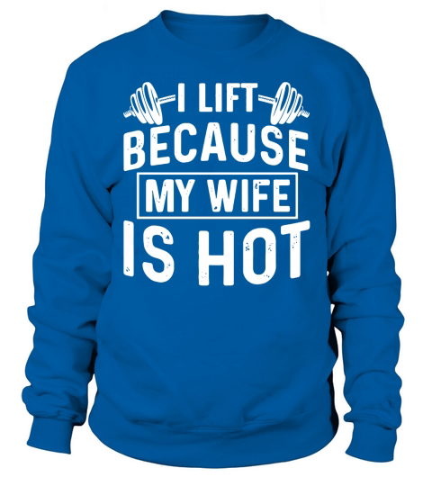 Weight lifting i lift because my wife is hot Sweatshirt Unisex