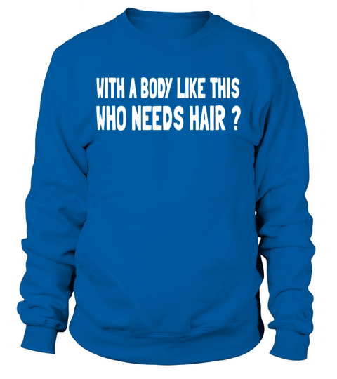 whit a body like this who needs hair Sweatshirt Unisex