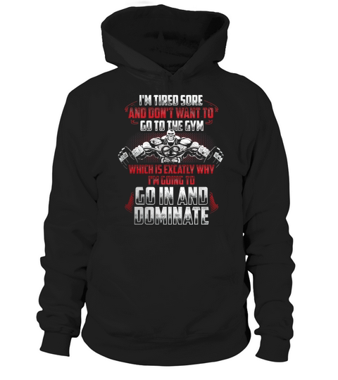Im Tired Sore And Dont Want To Go To The Gym Which Is Exactly Why Im Going To Go In And Dominate Hoodie Unisex