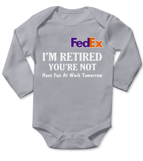 FedEx I’m retired you’re not have fun at work tomorrow shirt Long Sleeve Baby One-Piece