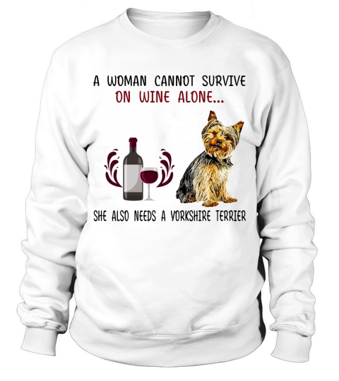 A woman cannot survive on wine alone she also needs a Yorkshire Terrier dog - Unisex Long Sleeve Sweatshirt Unisex