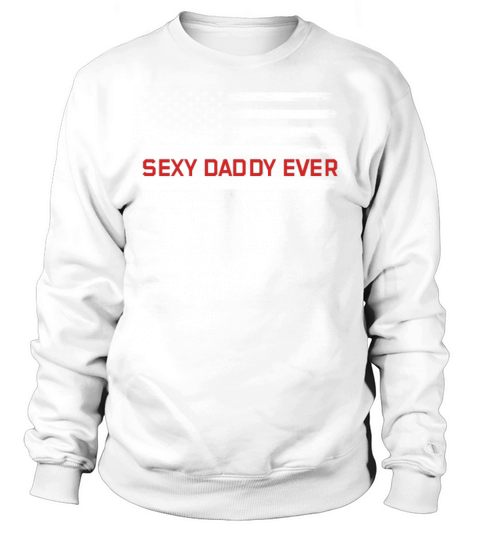 Happy Fathers Day Sexy Daddy Ever American Flag Sweatshirt Unisex