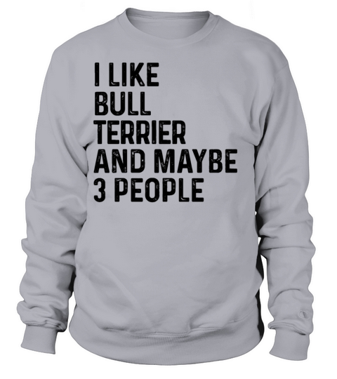 I Like Bull Terrier And Maybe 3 People Dog Lover Sweatshirt Unisex