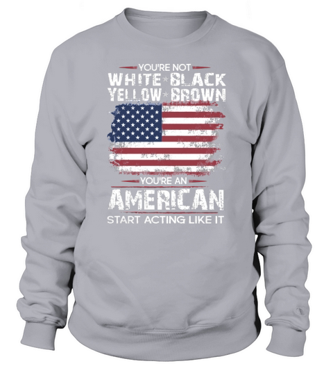 You are an American start acting like it Sweatshirt Unisex