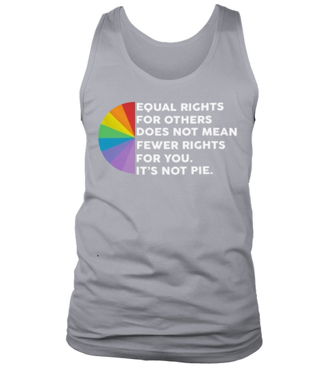 Equal rights for others does not mean fewer rights for you it’s not pie shirt Tank Top Unisex
