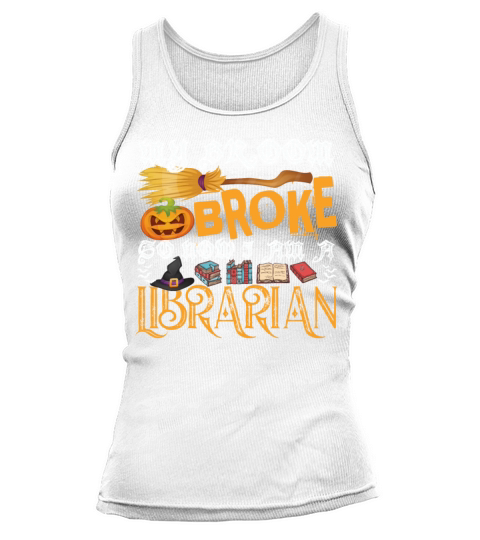 My Broom Broke So Now I Am A Librarian Halloween Tank top Woman