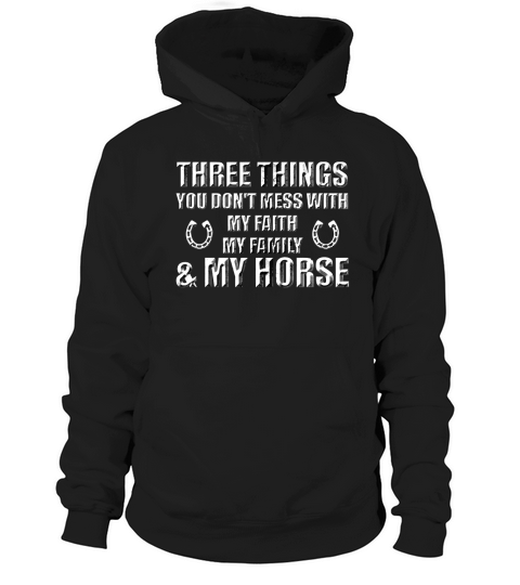 THREE THINGS YOU DONT MESS WITH MY FAITH MY FAMILY  MY HORSE Hoodie Unisex