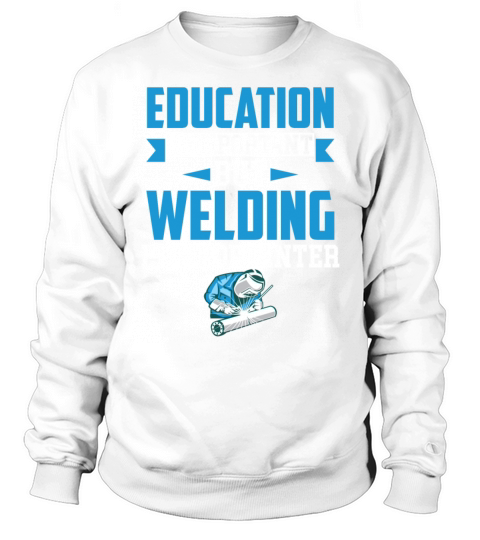 Education Is Important But Welding Is Importanter Sweatshirt Unisex
