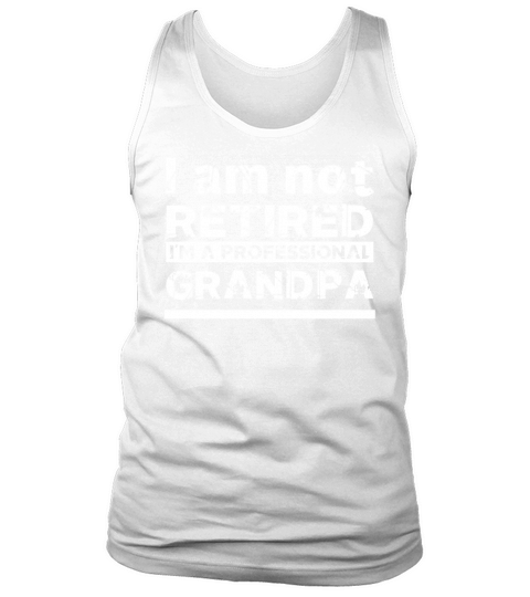 I am not Retired Im a professional Grandpa shirt, hoodie, tank top Tank Top Unisex