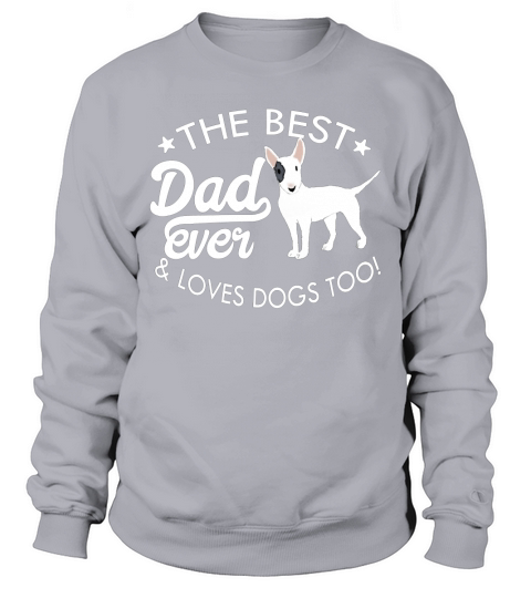Mens The Best Dad Ever and loves Dogs Too! Bull Terrier T-Shirt Sweatshirt Unisex