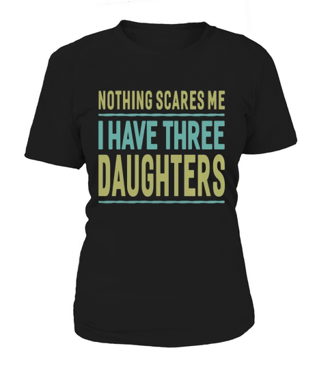 Men Nothing Scares Me I Have Three Daughters T-Shirt Father Women's T-Shirt