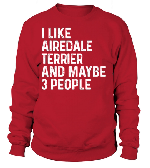 I Like Airedale Terrier And Maybe 3 People Dog Sweatshirt Unisex