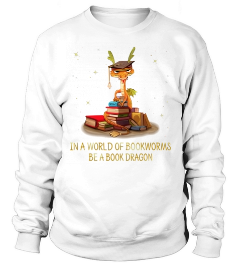 In a world of bookworms be a book dragon shirt Sweatshirt Unisex